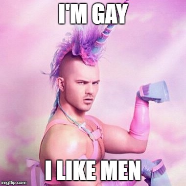 Unicorn MAN Meme | I'M GAY; I LIKE MEN | image tagged in memes,unicorn man | made w/ Imgflip meme maker