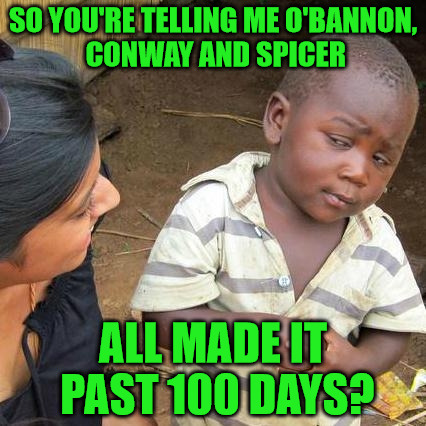 Third World Skeptical Kid Meme | SO YOU'RE TELLING ME O'BANNON, CONWAY AND SPICER; ALL MADE IT PAST 100 DAYS? | image tagged in memes,third world skeptical kid | made w/ Imgflip meme maker