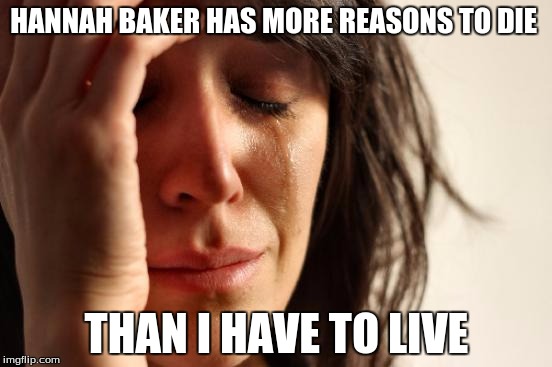 First World Problems Meme | HANNAH BAKER HAS MORE REASONS TO DIE; THAN I HAVE TO LIVE | image tagged in memes,first world problems | made w/ Imgflip meme maker
