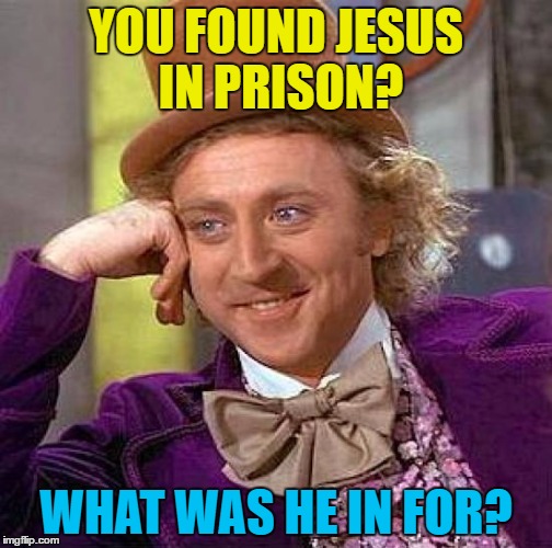 "Jesus Stanley Christ..." | YOU FOUND JESUS IN PRISON? WHAT WAS HE IN FOR? | image tagged in memes,creepy condescending wonka,jesus,religion,prison | made w/ Imgflip meme maker