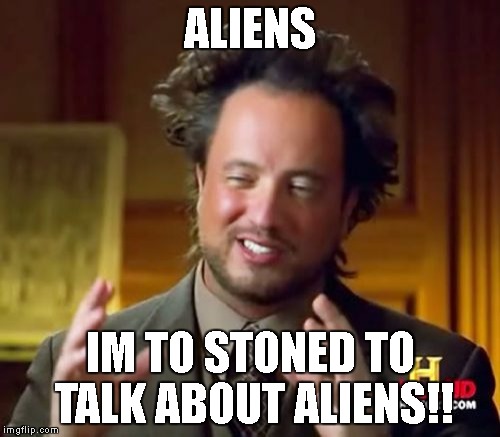 Ancient Aliens | ALIENS; IM TO STONED TO TALK ABOUT ALIENS!! | image tagged in memes,ancient aliens | made w/ Imgflip meme maker