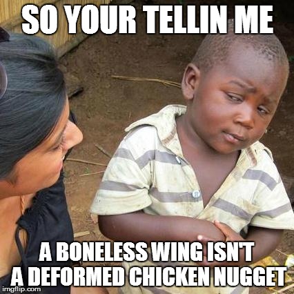 Third World Skeptical Kid | SO YOUR TELLIN ME; A BONELESS WING ISN'T A DEFORMED CHICKEN NUGGET | image tagged in memes,third world skeptical kid | made w/ Imgflip meme maker