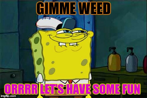 Don't You Squidward | GIMME WEED; ORRRR LET'S HAVE SOME FUN | image tagged in memes,dont you squidward | made w/ Imgflip meme maker