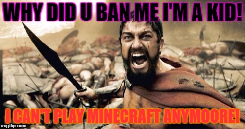 Sparta Leonidas | WHY DID U BAN ME I'M A KID! I CAN'T PLAY MINECRAFT ANYMOORE! | image tagged in memes,sparta leonidas | made w/ Imgflip meme maker