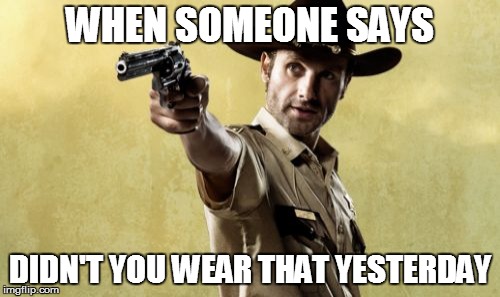 Rick Grimes | WHEN SOMEONE SAYS; DIDN'T YOU WEAR THAT YESTERDAY | image tagged in memes,rick grimes | made w/ Imgflip meme maker