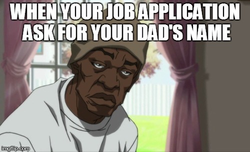 Booty Warrior Meme | WHEN YOUR JOB APPLICATION ASK FOR YOUR DAD'S NAME | image tagged in memes,booty warrior | made w/ Imgflip meme maker