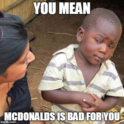 Third World Skeptical Kid Meme | YOU MEAN; MCDONALDS IS BAD FOR YOU | image tagged in memes,third world skeptical kid | made w/ Imgflip meme maker