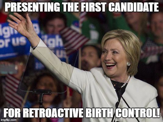 PRESENTING THE FIRST CANDIDATE FOR RETROACTIVE BIRTH CONTROL! | made w/ Imgflip meme maker