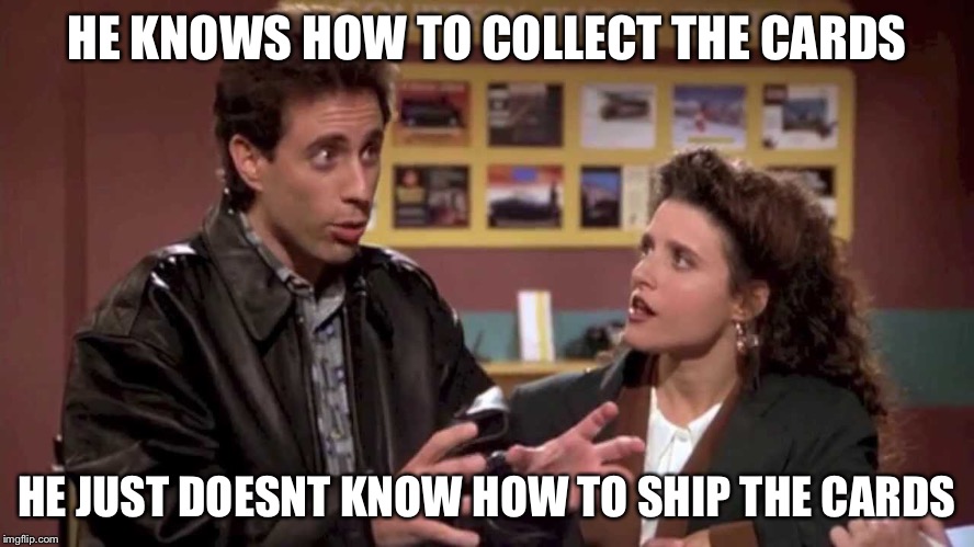 HE KNOWS HOW TO COLLECT THE CARDS; HE JUST DOESNT KNOW HOW TO SHIP THE CARDS | made w/ Imgflip meme maker