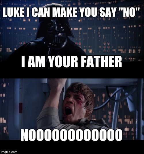 Star Wars No | LUKE I CAN MAKE YOU SAY "NO"; I AM YOUR FATHER; NOOOOOOOOOOOO | image tagged in memes,star wars no | made w/ Imgflip meme maker