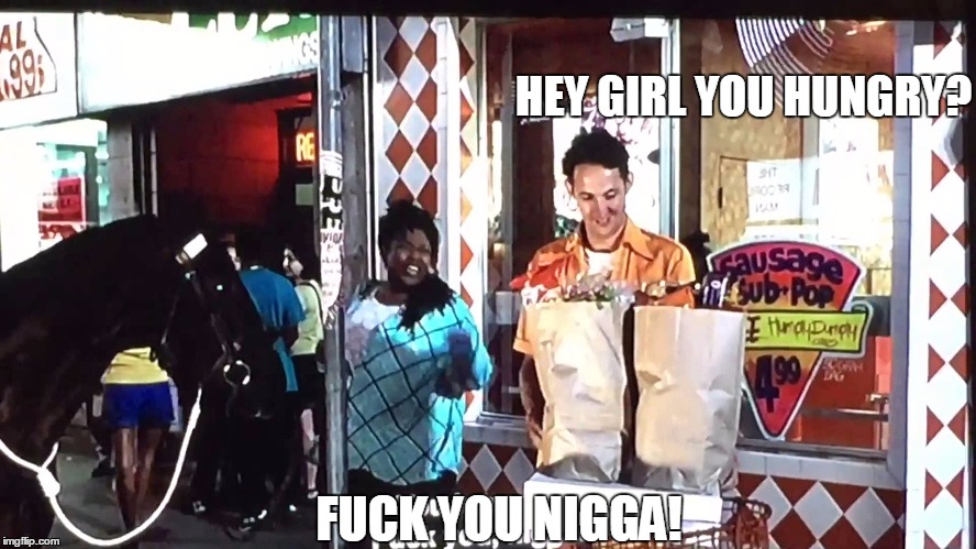 HEY GIRL YOU HUNGRY? F**K YOU N**GA! | made w/ Imgflip meme maker