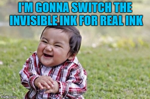 "Just wait - it'll come out" | I'M GONNA SWITCH THE INVISIBLE INK FOR REAL INK | image tagged in memes,evil toddler,jokes,practical jokes | made w/ Imgflip meme maker
