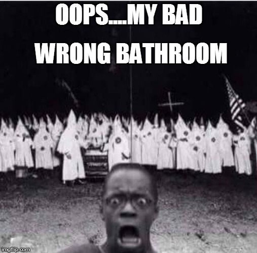 blackman_kkk | WRONG BATHROOM; OOPS....MY BAD | image tagged in blackman_kkk | made w/ Imgflip meme maker