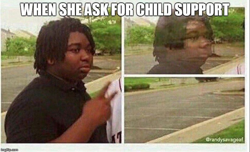 Black guy disappearing | WHEN SHE ASK FOR CHILD SUPPORT | image tagged in black guy disappearing | made w/ Imgflip meme maker