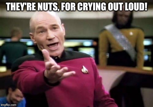 Picard Wtf Meme | THEY'RE NUTS, FOR CRYING OUT LOUD! | image tagged in memes,picard wtf | made w/ Imgflip meme maker