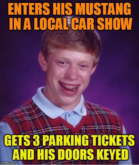 Bad Luck Brian Meme | ENTERS HIS MUSTANG IN A LOCAL CAR SHOW; GETS 3 PARKING TICKETS AND HIS DOORS KEYED | image tagged in memes,bad luck brian | made w/ Imgflip meme maker