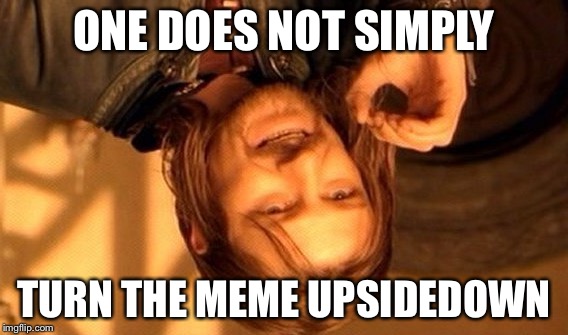 One Does Not Simply | ONE DOES NOT SIMPLY; TURN THE MEME UPSIDEDOWN | image tagged in memes,one does not simply | made w/ Imgflip meme maker