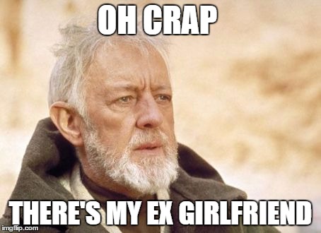 When you are in the middle of a conversation and you see your ex. | OH CRAP; THERE'S MY EX GIRLFRIEND | image tagged in memes,obi wan kenobi,star wars,ex girlfriend | made w/ Imgflip meme maker