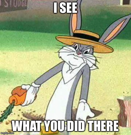 Bugs Bunny  | I SEE; WHAT YOU DID THERE | image tagged in bugs bunny | made w/ Imgflip meme maker