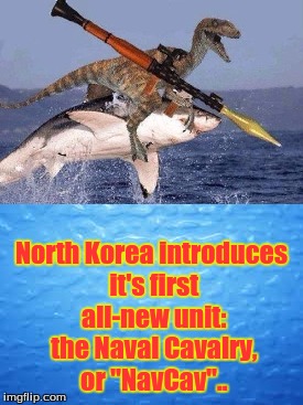 North Korea introduces it's first all-new unit: the Naval Cavalry, or "NavCav".. | image tagged in sarcasm | made w/ Imgflip meme maker