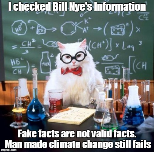 Chemistry Cat Meme | I checked Bill Nye's Information; Fake facts are not valid facts. Man made climate change still fails | image tagged in memes,chemistry cat | made w/ Imgflip meme maker