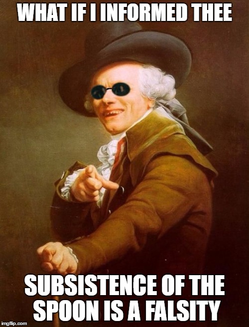 Joseph Ducreux Informs Thee | WHAT IF I INFORMED THEE; SUBSISTENCE OF THE SPOON IS A FALSITY | image tagged in joseph ducreux informs thee,memes | made w/ Imgflip meme maker