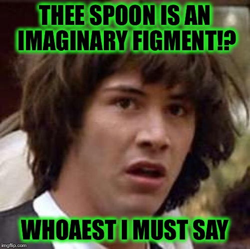 Conspiracy Keanu Meme | THEE SPOON IS AN IMAGINARY FIGMENT!? WHOAEST I MUST SAY | image tagged in memes,conspiracy keanu | made w/ Imgflip meme maker