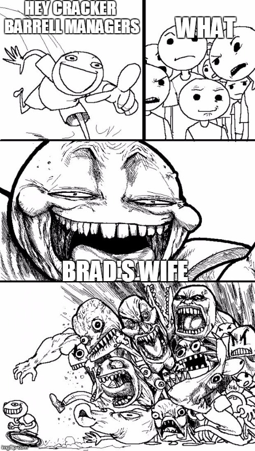 Hey Internet | HEY CRACKER BARRELL MANAGERS; WHAT; BRAD'S WIFE | image tagged in memes,hey internet | made w/ Imgflip meme maker