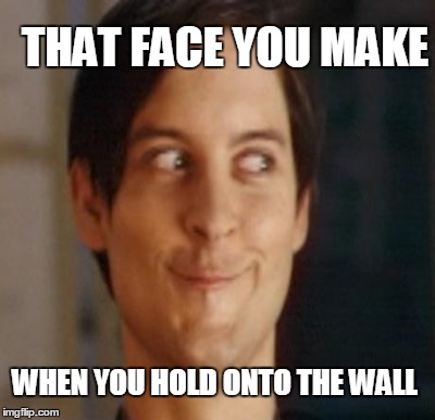 THAT FACE YOU MAKE WHEN YOU HOLD ONTO THE WALL | made w/ Imgflip meme maker