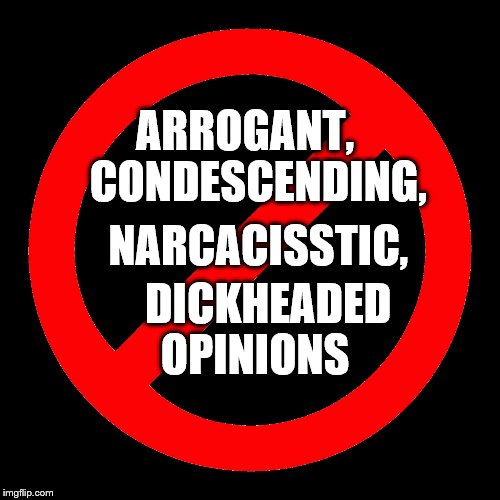 No SIgn | ARROGANT,             CONDESCENDING, NARCACISSTIC, DICKHEADED      OPINIONS | image tagged in no sign | made w/ Imgflip meme maker
