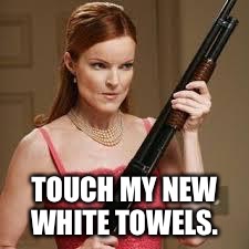 wife with a shotgun | TOUCH MY NEW WHITE TOWELS. | image tagged in wife with a shotgun | made w/ Imgflip meme maker