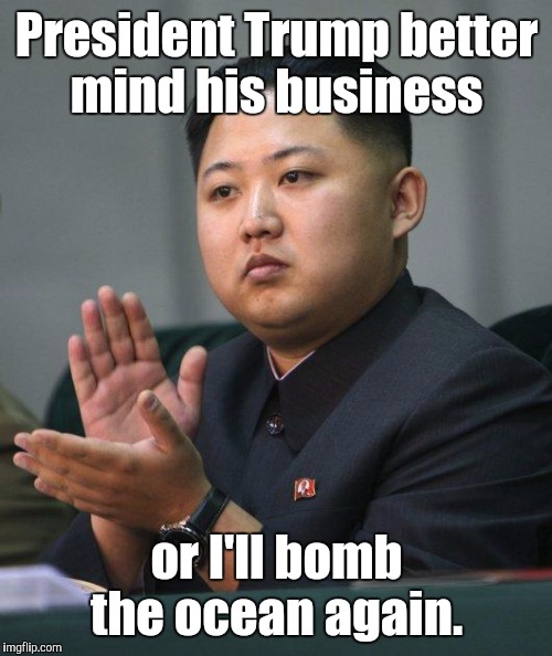 President Trump better mind his business or I'll bomb the ocean again. | made w/ Imgflip meme maker