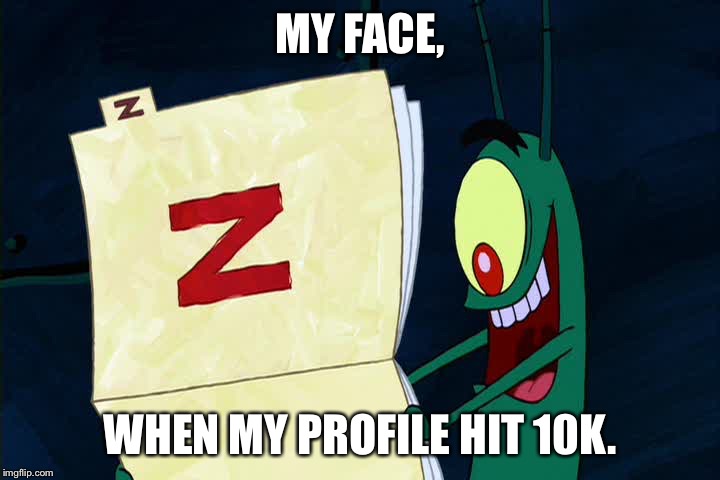 10k is lemon scented. | MY FACE, WHEN MY PROFILE HIT 10K. | image tagged in 10k | made w/ Imgflip meme maker