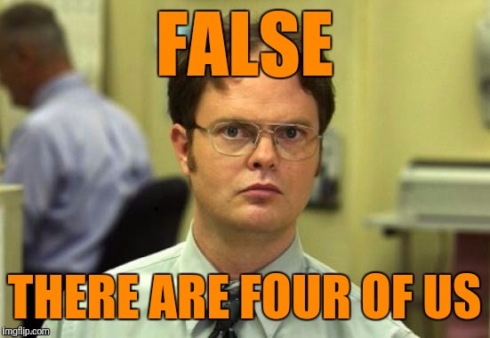 dwight | FALSE THERE ARE FOUR OF US | image tagged in dwight | made w/ Imgflip meme maker