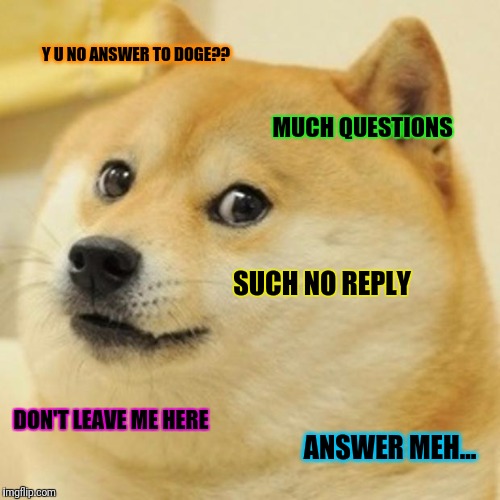 Doge Meme | Y U NO ANSWER TO DOGE?? MUCH QUESTIONS; SUCH NO REPLY; DON'T LEAVE ME HERE; ANSWER MEH... | image tagged in memes,doge | made w/ Imgflip meme maker