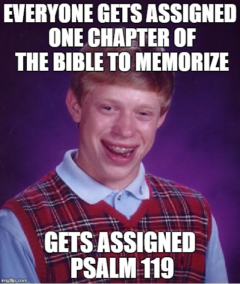 Bad Luck Brian Meme | EVERYONE GETS ASSIGNED ONE CHAPTER OF THE BIBLE TO MEMORIZE; GETS ASSIGNED PSALM 119 | image tagged in memes,bad luck brian | made w/ Imgflip meme maker