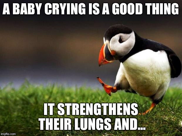 Unpopular Opinion Puffin | A BABY CRYING IS A GOOD THING; IT STRENGTHENS THEIR LUNGS AND... | image tagged in memes,unpopular opinion puffin | made w/ Imgflip meme maker