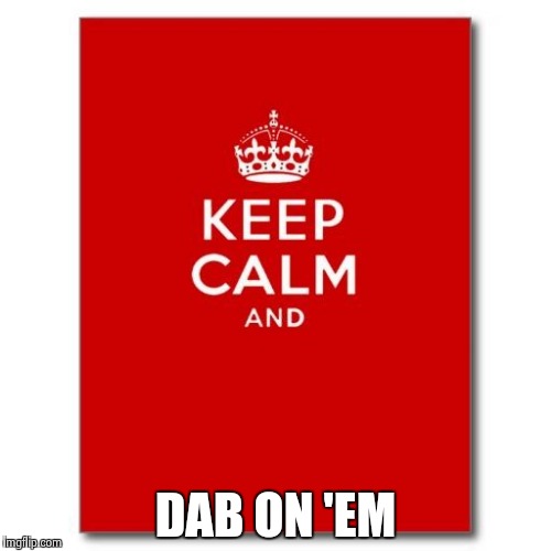 Keep calm  | DAB ON 'EM | image tagged in keep calm | made w/ Imgflip meme maker