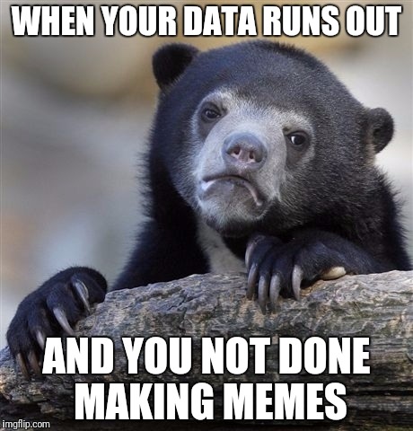 Confession Bear Meme | WHEN YOUR DATA RUNS OUT; AND YOU NOT DONE MAKING MEMES | image tagged in memes,confession bear | made w/ Imgflip meme maker