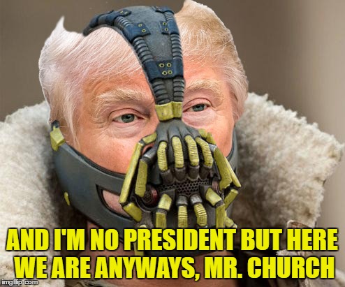 AND I'M NO PRESIDENT BUT HERE WE ARE ANYWAYS, MR. CHURCH | made w/ Imgflip meme maker