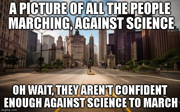 Anti-Science March  | A PICTURE OF ALL THE PEOPLE MARCHING, AGAINST SCIENCE; OH WAIT, THEY AREN'T CONFIDENT ENOUGH AGAINST SCIENCE TO MARCH | image tagged in empty streets,science,idiots,march,religion,thiest | made w/ Imgflip meme maker