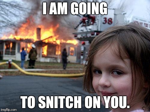 Disaster Girl | I AM GOING; TO SNITCH ON YOU. | image tagged in memes,disaster girl | made w/ Imgflip meme maker