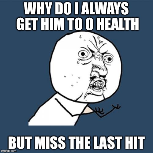 Y U No Meme | WHY DO I ALWAYS GET HIM TO 0 HEALTH; BUT MISS THE LAST HIT | image tagged in memes,y u no | made w/ Imgflip meme maker