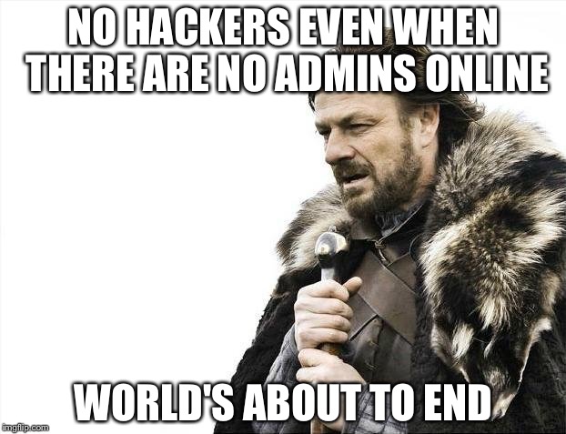 Brace Yourselves X is Coming Meme | NO HACKERS EVEN WHEN THERE ARE NO ADMINS ONLINE; WORLD'S ABOUT TO END | image tagged in memes,brace yourselves x is coming | made w/ Imgflip meme maker