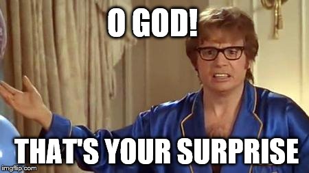 Austin Powers Honestly | O GOD! THAT'S YOUR SURPRISE | image tagged in memes,austin powers honestly | made w/ Imgflip meme maker