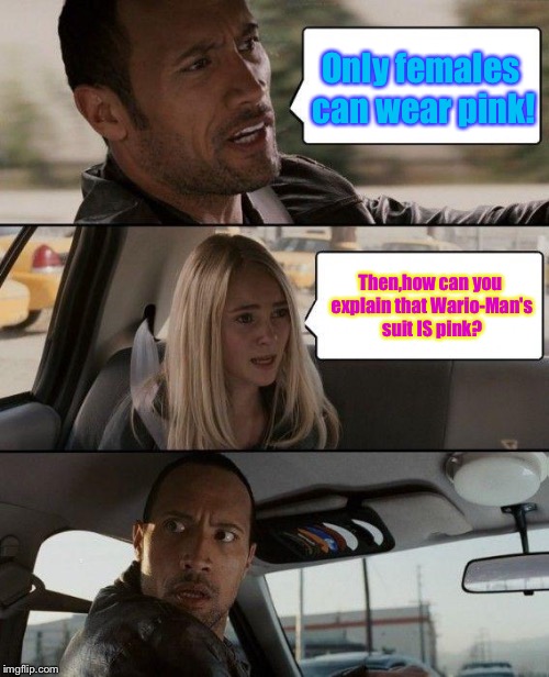 The driver in the meme didn't understood yet. | Only females can wear pink! Then,how can you explain that Wario-Man's suit IS pink? | image tagged in memes,the rock driving | made w/ Imgflip meme maker