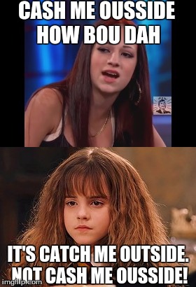 CASH ME OUSSIDE HOW BOU DAH; IT'S CATCH ME OUTSIDE. NOT CASH ME OUSSIDE! | image tagged in memes,funny,cash me ousside how bow dah,hermione granger | made w/ Imgflip meme maker