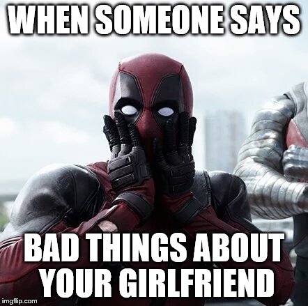 Deadpool Surprised | WHEN SOMEONE SAYS; BAD THINGS ABOUT YOUR GIRLFRIEND | image tagged in memes,deadpool surprised | made w/ Imgflip meme maker