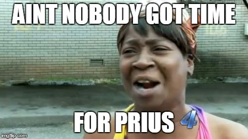 Ain't Nobody Got Time For That Meme | AINT NOBODY GOT TIME; FOR PRIUS | image tagged in memes,aint nobody got time for that | made w/ Imgflip meme maker