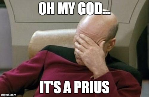 Captain Picard Facepalm | OH MY GOD... IT'S A PRIUS | image tagged in memes,captain picard facepalm | made w/ Imgflip meme maker